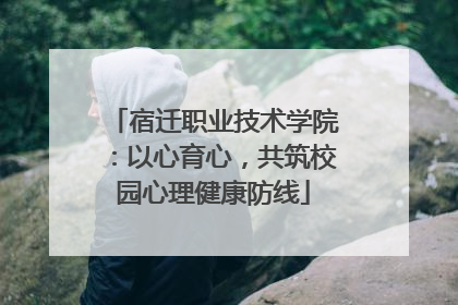 宿迁职业技术学院：以心育心，共筑校园心理健康防线