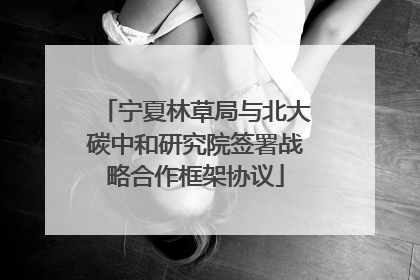 宁夏林草局与北大碳中和研究院签署战略合作框架协议
