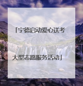 宁德启动爱心送考大型志愿服务活动