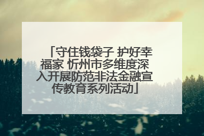守住钱袋子 护好幸福家 忻州市多维度深入开展防范非法金融宣传教育系列活动