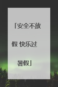 安全不放假 快乐过暑假