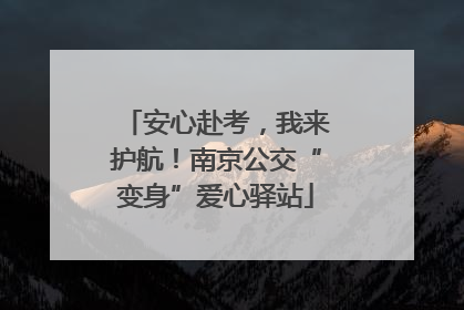 安心赴考，我来护航！南京公交“变身”爱心驿站