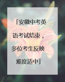 安徽中考英语考试结束，多位考生反映难度适中