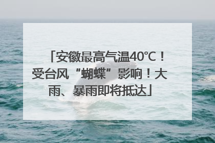 安徽最高气温40℃！受台风“蝴蝶”影响！大雨、暴雨即将抵达
