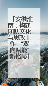 安徽淮南：构建团队文化与思政工作 “双向赋能”新格局