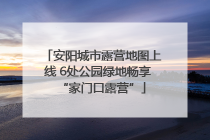 安阳城市露营地图上线 6处公园绿地畅享“家门口露营”