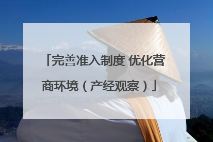 完善准入制度 优化营商环境（产经观察）