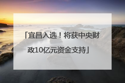 宜昌入选！将获中央财政10亿元资金支持
