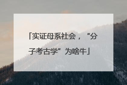 实证母系社会，“分子考古学”为啥牛