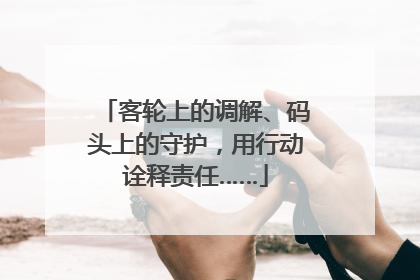 客轮上的调解、码头上的守护，用行动诠释责任……