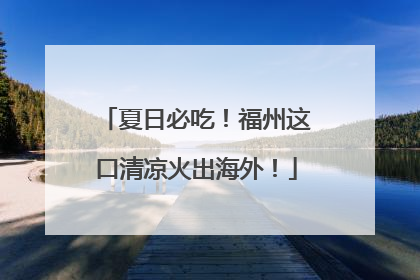 夏日必吃！福州这口清凉火出海外！
