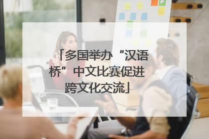 多国举办“汉语桥”中文比赛促进跨文化交流
