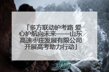 多方联动护考路 爱心护航向未来——山东高速枣庄发展有限公司开展高考助力行动