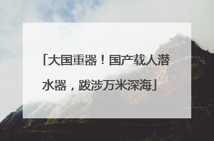大国重器！国产载人潜水器，跋涉万米深海