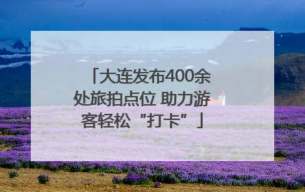大连发布400余处旅拍点位 助力游客轻松“打卡”