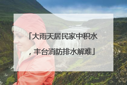 大雨天居民家中积水，丰台消防排水解难