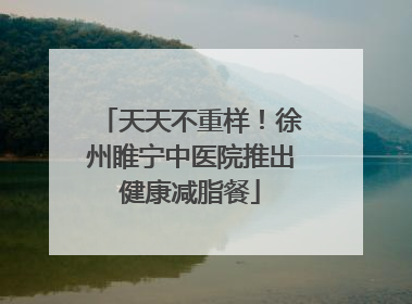 天天不重样！徐州睢宁中医院推出健康减脂餐
