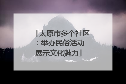 太原市多个社区：举办民俗活动 展示文化魅力