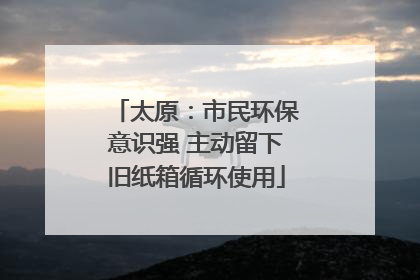 太原：市民环保意识强 主动留下旧纸箱循环使用