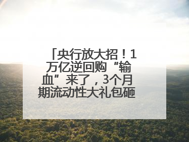央行放大招！1 万亿逆回购“输血”来了，3个月期流动性大礼包砸向市场！