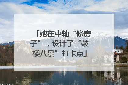 她在中轴“修房子”，设计了“鼓楼八景”打卡点