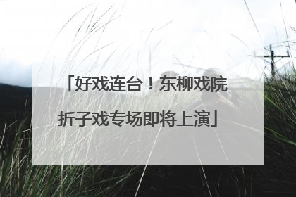 好戏连台！东柳戏院折子戏专场即将上演