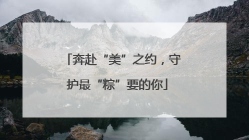 奔赴“美”之约，守护最“粽”要的你