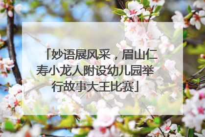 妙语展风采，眉山仁寿小龙人附设幼儿园举行故事大王比赛