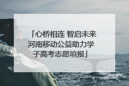 心桥相连 智启未来 河南移动公益助力学子高考志愿填报