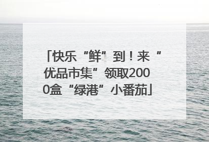 快乐“鲜”到！来“优品市集”领取2000盒“绿港”小番茄