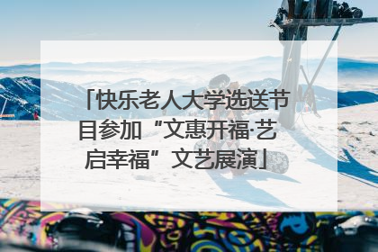 快乐老人大学选送节目参加“文惠开福·艺启幸福”文艺展演