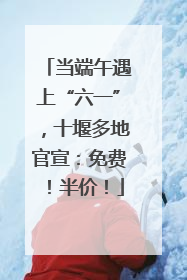 当端午遇上“六一”，十堰多地官宣：免费！半价！
