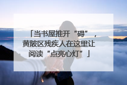 当书屋推开“碍”，黄陂区残疾人在这里让阅读“点亮心灯”