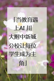 当教育遇上AI 川大附中新城分校让每位学生成为主角