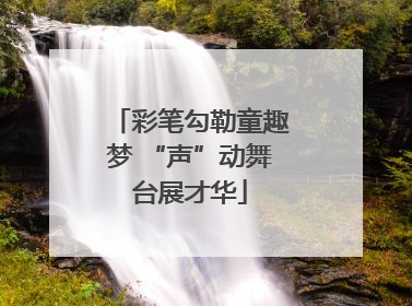 彩笔勾勒童趣梦 “声”动舞台展才华