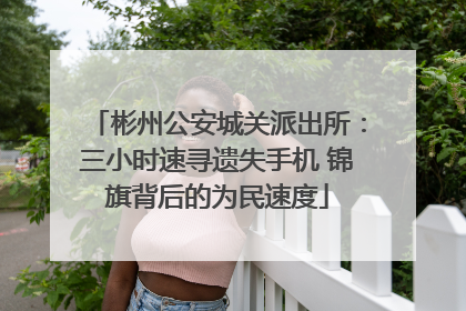 彬州公安城关派出所：三小时速寻遗失手机 锦旗背后的为民速度
