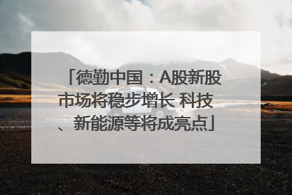 德勤中国：A股新股市场将稳步增长 科技、新能源等将成亮点