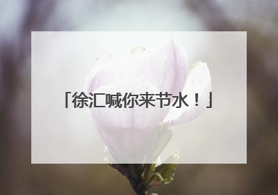 徐汇喊你来节水！