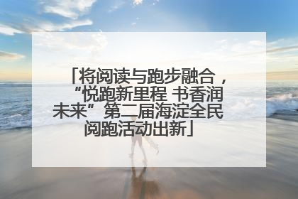 将阅读与跑步融合，“悦跑新里程 书香润未来”第二届海淀全民阅跑活动出新