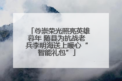 尊崇荣光照亮英雄暮年 随县为抗战老兵李明海送上暖心“智能礼包”