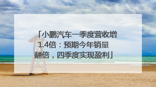 小鹏汽车一季度营收增1.4倍：预期今年销量翻倍，四季度实现盈利