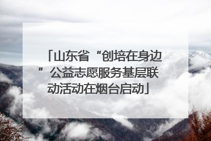 山东省“创培在身边”公益志愿服务基层联动活动在烟台启动