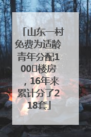 山东一村免费为适龄青年分配100㎡楼房，16年来累计分了218套