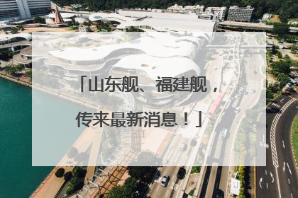 山东舰、福建舰，传来最新消息！