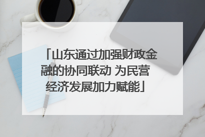 山东通过加强财政金融的协同联动 为民营经济发展加力赋能