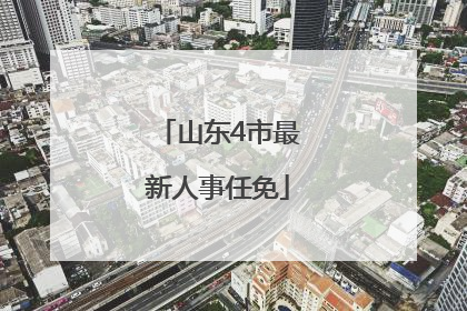 山东4市最新人事任免