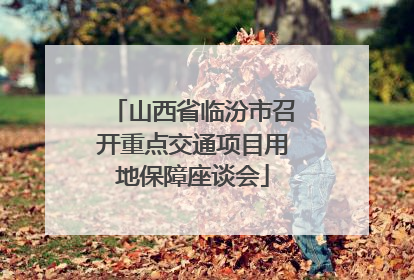 山西省临汾市召开重点交通项目用地保障座谈会