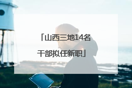 山西三地14名干部拟任新职