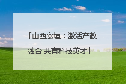 山西襄垣：激活产教融合 共育科技英才