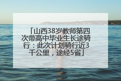 山西38岁教师第四次带高中毕业生长途骑行：此次计划骑行近3千公里，途经5省